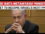 THIS 'ANTI-NETANYAHU' MINISTER SET TO BECOME ISRAEL'S NEXT PM? 