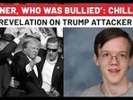 ‘LONER, WHO WAS BULLIED’: CHILLING 
REVELATION ON TRUMP ATTACKER 