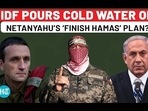 IDF POURS COLD WATER ON NETANYAHU'S 'FINISH HAMAS' PLAN?