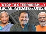 'STOP TAX TERRORISM...': MOHANDAS PAI EXCLUSIVE