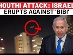 HOUTHI ATTACK: ISRAEL ERUPTS AGAINST 'BIBI'