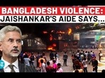 BANGLADESH VIOLENCE: JAISHANKAR'S AIDE SAYS...