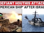 DEFIANT HOUTHIS ATTACK
'AMERICAN SHIP' AFTER ISRAEL