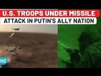 U.S. TROOPS UNDER MISSILE ATTACK IN PUTIN'S ALLY NATION U.S. TROOPS UNDER MISSILE ATTACK IN PUTIN'S ALLY NATION
