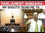 PARLIAMENT HUNGAMA:
MP SHOUTS 'SEND ME TO...'
