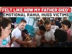 ‘FELT LIKE HOW MY FATHER DIED’: EMOTIONAL RAHUL HUGS VICTIMS ‘FELT LIKE HOW MY FATHER DIED’: EMOTIONAL RAHUL HUGS VICTIMS