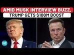 AMID MUSK INTERVIEW BUZZ, TRUMP GETS $100M BOOST