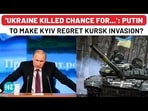 'UKRAINE KILLED CHANCE FOR...': PUTIN TO MAKE KYIV REGRET KURSK INVASION? 'UKRAINE KILLED CHANCE FOR...': PUTIN TO MAKE KYIV REGRET KURSK INVASION?