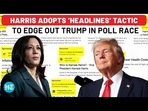 HARRIS ADOPTS 'HEADLINES' TACTIC TO EDGE OUT TRUMP IN POLL RACE