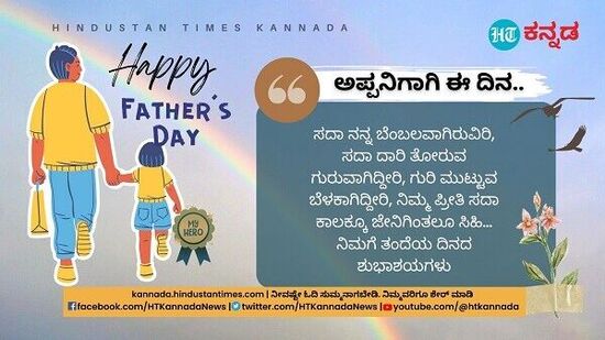 ಸದಾ ನನ್ನ ಬೆಂಬಲವಾಗಿರುವಿರಿ, ಸದಾ ದಾರಿ ತೋರುವ ಗುರುವಾಗಿದ್ದೀರಿ, ಗುರಿ ಮುಟ್ಟುವ ಬೆಳಕಾಗಿದ್ದೀರಿ, ನಿಮ್ಮ ಪ್ರೀತಿ ಸದಾ ಕಾಲಕ್ಕೂ ಜೇನಿಗಿಂತಲೂ ಸಿಹಿ… ನಿಮಗೆ ತಂದೆಯ ದಿನದ ಶುಭಾಶಯಗಳು