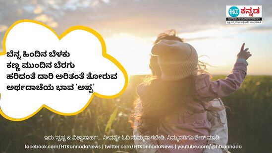 ಬೆನ್ನ ಹಿಂದಿನ ಬೆಳಕು, ಕಣ್ಣ ಮುಂದಿನ ಬೆರಗು, ಹರಿದಂತೆ ದಾರಿ ಅರಿತಂತೆ ತೋರುವಅರ್ಥದಾಚೆಯ ಭಾವ ‘ಅಪ್ಪ’