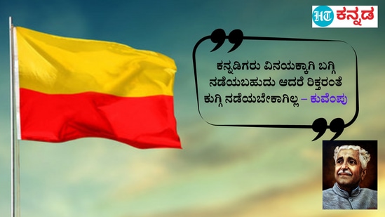 ಕನ್ನಡಿಗರು ವಿನಯಕ್ಕಾಗಿ ಬಗ್ಗಿ ನಡೆಯಬಹುದು ಆದರೆ ರಿಕ್ತರಂತೆ ಕುಗ್ಗಿ ನಡೆಯಬೇಕಾಗಿಲ್ಲ – ಕುವೆಂಪು, ಮನುಜ ಮತ ವಿಶ್ವ ಪಥ