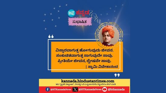 ವಿಸ್ತಾರವಾಗುತ್ತ ಹೋಗುವುದು ಜೀವನ. ಸಂಕುಚಿತವಾಗುತ್ತ ಸಾಗುವುದೇ ಸಾವು. ಪ್ರೀತಿಯೇ ಜೀವನ, ದ್ವೇಷವೇ ಸಾವು. - ಸ್ವಾಮಿ ವಿವೇಕಾನಂದ