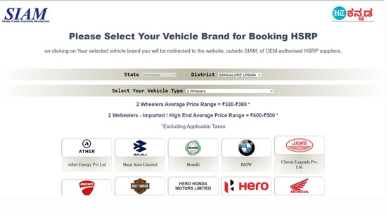 ಹಂತ 2: &nbsp;ಎಚ್‌ಎಸ್‌ಆರ್‌ಪಿ ನಂಬರ್‌ ಪ್ಲೇಟ್‌ ಅಳವಡಿಸಿಕೊಳ್ಳಲು ನಿಮ್ಮ ವಾಹನದ ಬ್ರಾಂಡ್‌ ಆಯ್ಕೆ ಮಾಡಿಕೊಳ್ಳಿ. ದ್ವಿಚಕ್ರವಾಹನಕ್ಕೆ 320-380 ರೂ.ವರೆಗೆ ಮತ್ತು ಹೈ ಎಂಡ್‌ ದ್ವಿಚಕ್ರವಾಹನಗಳಿಗೆ 400-500 ರೂಪಾಯಿ ಶುಲ್ಕ ಇರುತ್ತದೆ. ನಾಲ್ಕು ಚಕ್ರದ ವಾಹನಗಳಿಗೆ 400-500 ರೂಪಾಯಿ ಇರುತ್ತದೆ. ನೀಡಲಾದ ಆಯ್ಕೆಗಳಲ್ಲಿ ನಿಮ್ಮ ಕಾರು ಅಥವಾ ಬೈಕ್‌ನ ಬ್ರಾಂಡ್‌ ಯಾವುದೆಂದು ಸೆಲೆಕ್ಟ್‌ ಮಾಡಿ. ಅಥೆರ್‌, ಬಜಾಜ್‌ ಬೆನೆಲಿ, ಮಾರುತಿ ಸುಜುಕಿ, ಹೋಂಡಾ, ಹೀರೋ ಮಹೀಂದ್ರ ಸೇರಿದಂತೆ ವಿವಿಧ ಕಂಪನಿಗಳ ಬ್ರಾಂಡ್‌ ವಿವರ ಲಭ್ಯವಿರುತ್ತದೆ.