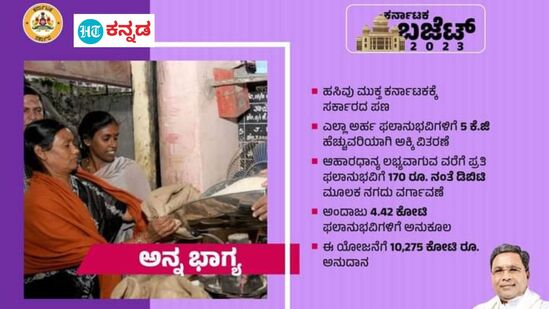 ಕರ್ನಾಟಕ ಬಜೆಟ್ 2023: ಅನ್ನಭಾಗ್ಯ ಯೋಜನೆ. ಸಿದ್ದರಾಮಯ್ಯ ನೇತೃತ್ವದ ಮೊದಲ ಅವಧಿಯಲ್ಲಿ ಜಾರಿಗೊಳಿಸಿದ್ದ ಯೋಜನೆ ಇದು. ಮತ್ತೆ ಜಾರಿಗೊಳಿಸಲಾಗಿದ್ದು, 10,275 ಕೋಟಿ ರೂಪಾಯಿ ಅನುದಾನ ಮೀಸಲಿಡಲಾಗಿದೆ. ಪ್ರತಿ ಬಿಪಿಎಲ್ ಫಲಾನುಭವಿಗೆ 5 ಕಿಲೋ ಹೆಚ್ಚುವರಿ ಅಕ್ಕಿ ವಿತರಣೆ. 4.42 ಕೋಟಿ ಫಲಾನುಭವಿಗಳು.