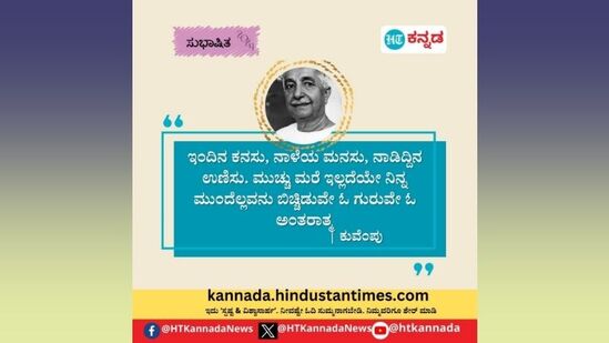 ಇಂದಿನ ಕನಸು, ನಾಳೆಯ ಮನಸು, ನಾಡಿದ್ದಿನ ಉಣಿಸು, ಮುಚ್ಚುಮರೆ ಇಲ್ಲದೆಯೇ ನಿನ್ನ ಮುಂದೆಲ್ಲವನ್ನೂ ಬಿಚ್ಚಿಡುವೇ ಓ ಗುರುವೇ ಓ ಅಂತರಾತ್ಮ-ಕುವೆಂಪು