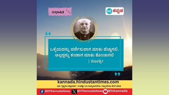 ಒಳ್ಳೆಯದನ್ನು ವರ್ಣಿಸುವಾಗ ಮಾತು ಹೆಚ್ಚಾಗಲಿ ಅಲ್ಲದನ್ನು ಕಂಡಾಗ ಮಾತು ಕೊಂಚಾಗಲಿ- ಬಿ.ಎಂ.ಶ್ರೀಕಂಠಯ್ಯ