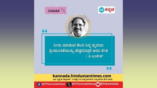 ನೀನು ಮಾಡುವ ಕೆಲಸ ನಿನ್ನ ಹೃದಯ ಶ್ರೀಮಂತಿಕೆಯನ್ನು ಹೆಚ್ಚಿಸದಿದ್ದರೆ ಅದು ಜೀತ - ಪಿ.ಲಂಕೇಶ್