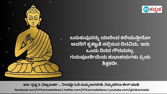 ಬದುಕುವುದನ್ನು ಯಾರಿಂದ ಕಲಿಯುತ್ತೀರೋ ಅವರಿಗೆ ಕೃತಜ್ಞತೆ ಸಲ್ಲಿಸುವ ದಿನವಿದು. ಇದು ಒಂದು ದಿನದ ಗೌರವವಲ್ಲ. ಗುರುಪೂರ್ಣಿಮೆಯ ಶುಭಾಶಯಗಳು ಪ್ರಿಯ ಶಿಕ್ಷಕರೇ.