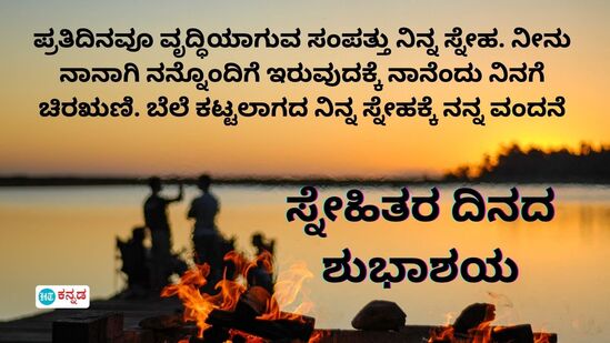 ಪ್ರತಿದಿನವೂ ವೃದ್ಧಿಯಾಗುವ ಸಂಪತ್ತು ನಿನ್ನ ಸ್ನೇಹ. ನೀನು ನಾನಾಗಿ ನನ್ನೊಂದಿಗೆ ಇರುವುದಕ್ಕೆ ನಾನೆಂದು ನಿನಗೆ ಚಿರಋಣಿ. ಬೆಲೆ ಕಟ್ಟಲಾಗದ ನಿನ್ನ ಸ್ನೇಹಕ್ಕೆ ನನ್ನ ವಂದನೆ, ಸ್ನೇಹಿತರ ದಿನದ ಶುಭಾಶಯ.&nbsp;