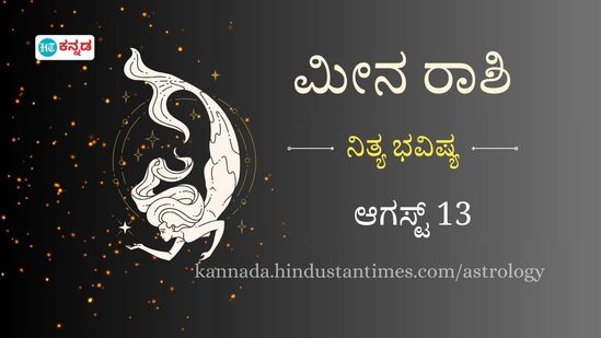 ಮೀನ ರಾಶಿ ಭವಿಷ್ಯ ಆಗಸ್ಟ್ 13: ಯಾವುದೇ ಕೆಲಸ ಮಾಡುವಾಗ ಎಚ್ಚರ ಇರಲಿ ಮೀನ ರಾಶಿ ಭವಿಷ್ಯ ಆಗಸ್ಟ್ 13: ಯಾವುದೇ ಕೆಲಸ ಮಾಡುವಾಗ ಎಚ್ಚರ ಇರಲಿ
