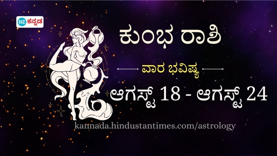 ಕುಂಭ ರಾಶಿ ವಾರ ಭವಿಷ್ಯ 18 ರಿಂದ 24 ಕುಂಭ ರಾಶಿ ವಾರ ಭವಿಷ್ಯ 18 ರಿಂದ 24
