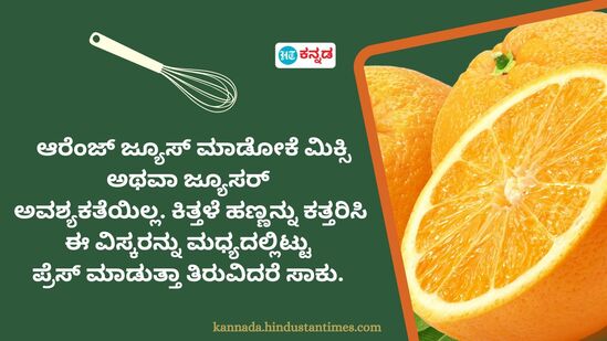 ಆರೆಂಜ್ ಜ್ಯೂಸ್ ಮಾಡೋಕೆ ಮಿಕ್ಸಿ ಅಥವಾ ಜ್ಯೂಸರ್ ಅವಶ್ಯಕತೆಯಿಲ್ಲ. ಕಿತ್ತಳೆ ಹಣ್ಣನ್ನು ಕತ್ತರಿಸಿ ಈ ವಿಸ್ಕರನ್ನು ಮಧ್ಯದಲ್ಲಿಟ್ಟು ಪ್ರೆಸ್ ಮಾಡುತ್ತಾ ತಿರುವಿದರೆ ಸಾಕು.