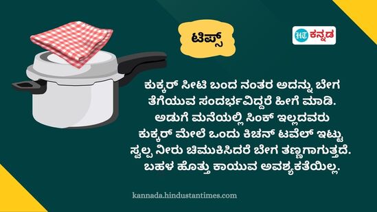 ಕುಕ್ಕರ್ ಸೀಟಿ ಬಂದ ನಂತರ ಅದನ್ನು ಬೇಗ ತೆಗೆಯುವ ಸಂದರ್ಭವಿದ್ದರೆ ಹೀಗೆ ಮಾಡಿ. ಕುಕ್ಕರ್ &nbsp;ಮೇಲೆ ಒಂದು ಕಿಚನ್ ಟವೆಲ್ ಇಟ್ಟು ಸ್ವಲ್ಪ ನೀರು ಚಿಮುಕಿಸಿ. ಸಿಂಕ್ &nbsp;ಇಲ್ಲದವರು ಹೀಗೆ ಮಾಡಿದರೆ ಬಹಳ ಹೊತ್ತು ಕಾಯುವ ಅವಶ್ಯಕತೆಯಿಲ್ಲ.