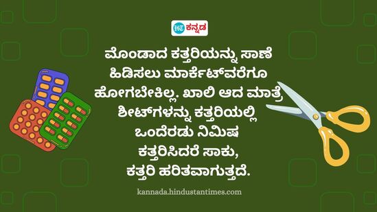 ಮೊಂಡಾದ ಕತ್ತರಿಯನ್ನು ಸಾಣೆ ಹಿಡಿಸಲು ಮಾರ್ಕೆಟ್‌ವರೆಗೂ ಹೋಗಬೇಕಿಲ್ಲ. ಖಾಲಿ ಆದ ಮಾತ್ರೆ ಶೀಟ್‌ಗಳನ್ನು ಕತ್ತರಿಯಲ್ಲಿ ಒಂದೆರಡು ನಿಮಿಷ ಕತ್ತರಿಸಿದರೆ ಸಾಕು, ಕತ್ತರಿ ಹರಿತವಾಗುತ್ತದೆ.