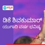 ಡಿಸಿಎಂ ಡಿ.ಕೆ.ಶಿವಕುಮಾರ್ ಅವರ ಯುಗಾದಿ ವರ್ಷ ಭವಿಷ್ಯ ಡಿಸಿಎಂ ಡಿ.ಕೆ.ಶಿವಕುಮಾರ್ ಅವರ ಯುಗಾದಿ ವರ್ಷ ಭವಿಷ್ಯ