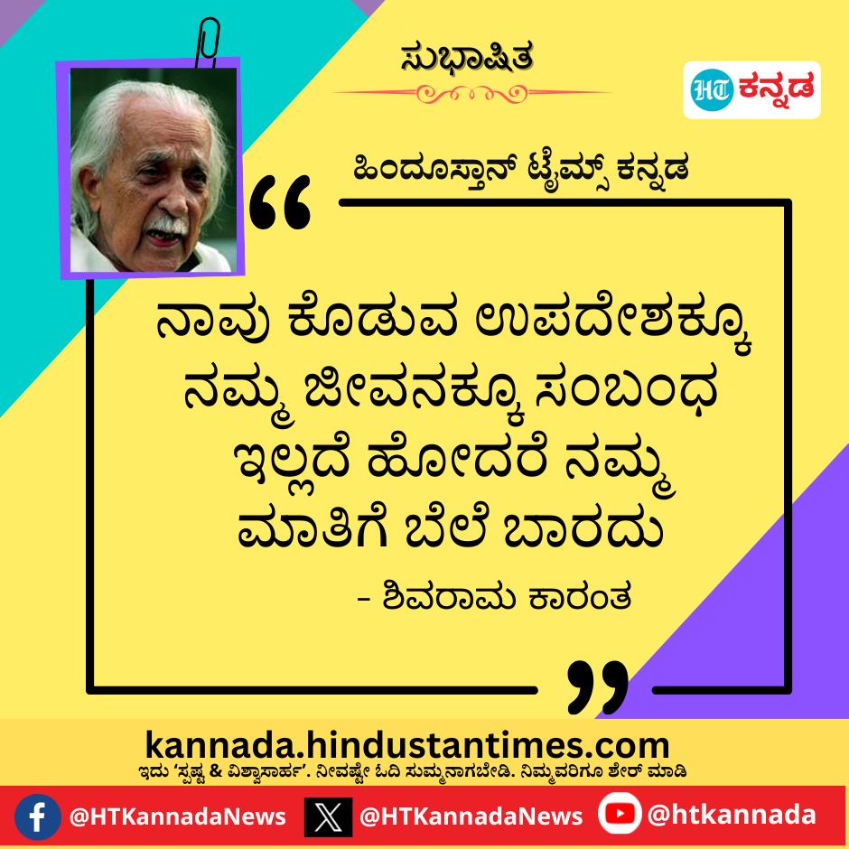 ನಾವು ಕೊಡುವ ಉಪದೇಶಕ್ಕೂ ನಮ್ಮ ಜೀವನಕ್ಕೂ ಸಂಬಂಧ ಇಲ್ಲದೆ ಹೋದರೆ ನಮ್ಮ ಮಾತಿಗೆ ಬೆಲೆ ಬಾರದು.- ಶಿವರಾಮ ಕಾರಂತ