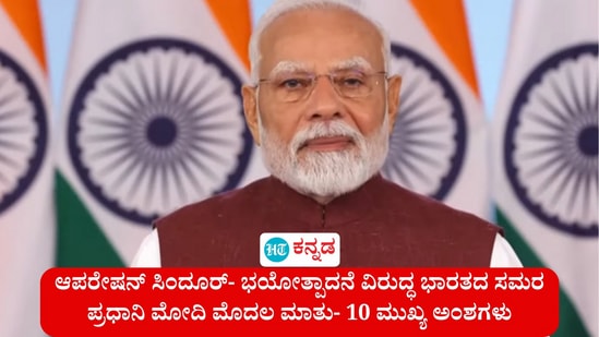 ಭಯೋತ್ಪಾದನೆ ವಿರುದ್ಧದ ಭಾರತ ಸಮರ - ಆಪರೇಷನ್ ಸಿಂದೂರ್ ಕಾರ್ಯಾಚರಣೆ ಶುರುವಾದ ನಂತರ ಇದೇ ಮೊದಲ ಬಾರಿಗೆ ಪ್ರಧಾನಿ ನರೇಂದ್ರ ಮೋದಿ ಇಂದು (ಮೇ 12) ರಾತ್ರಿ 8 ಗಂಟೆಗೆ ದೇಶವಾಸಿಗಳನ್ನು ಉದ್ದೇಶಿಸಿ ಮಾತನಾಡಿದರು. ಕಾರ್ಯಾಚರಣೆಯ ಉದ್ದೇಶವನ್ನು ಸ್ಪಷ್ಟಗೊಳಿಸಿದ್ದು, ಜಗತ್ತಿಗೂ ಭಾರತದ ನಿಲುವನ್ನು ಸ್ಪಷ್ಟಪಡಿಸಿದರು. ಅವರ ಭಾಷಣದ 10 ಮುಖ್ಯ ಅಂಶಗಳ ಕಡೆಗೊಂದು ನೋಟ ಇಲ್ಲಿದೆ.