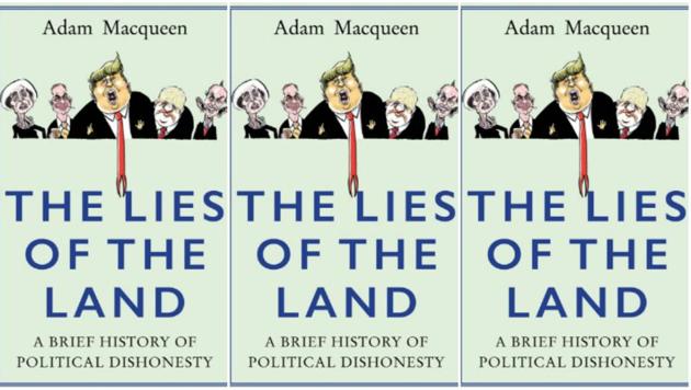 The Lies of the Land: A Brief History of Political Dishonesty by Adam Macqueen. Publisher: Atlantic Books, Pages: 352, Price: Rs 599. The Lies of the Land: A Brief History of Political Dishonesty by Adam Macqueen. Publisher: Atlantic Books, Pages: 352, Price: Rs 599.