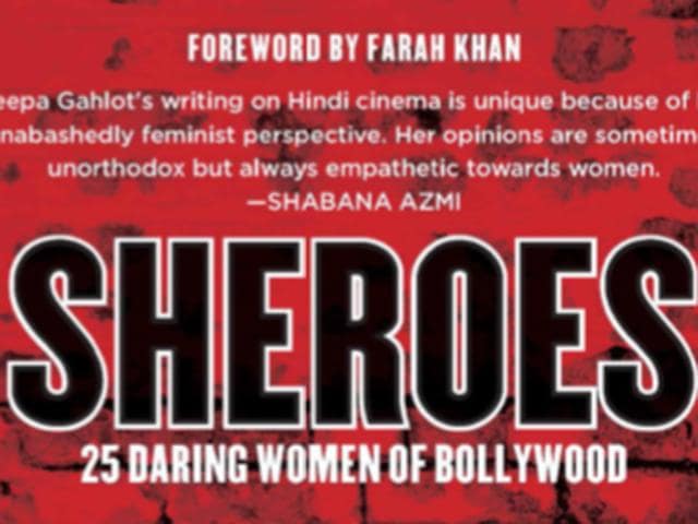 Author, columnist, editor and blogger Deepa Gahlot’s book, Sheroes, covers 25 brave women of Bollywood between 1960 and 2010.