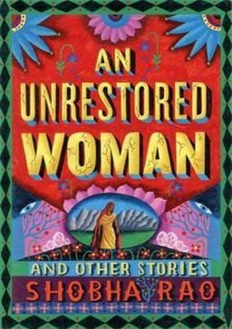 An Unrestored Woman and Other Short Stories by Shobha Rao doesn’t deal with history but it’s effect on people that transcends boundaries, continents and generations.