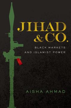 Cover of Jihad &amp; Co: Black Markets and Islamist Power by Toronto-based Aisha Ahmad (Courtesy Aisha Ahmad/Oxford University Press)