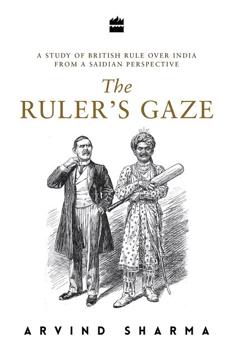 The Ruler’s Gaze: A Study of British Rule from a Saidian Perspective; Arvind Sharma; 426pp, Rs 699; HarperCollins The Ruler’s Gaze: A Study of British Rule from a Saidian Perspective; Arvind Sharma; 426pp, Rs 699; HarperCollins