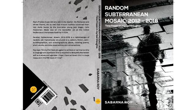 Random Subterranean Mosaic: 2012 – 2018, written by Sabarna Roy Random Subterranean Mosaic: 2012 – 2018, written by Sabarna Roy