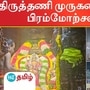 திருத்தணி முருகன் கோயிலில் பிரம்மோற்ச விழா வெகு விமர்சையாக நடந்தது.