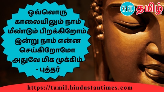 ஒவ்வொருகாலையிலும் நாம் மீண்டும் பிறக்கிறோம். இன்று நாம் என்ன செய்கிறோமோஅதுவே மிக முக்கிம்- புத்தர்