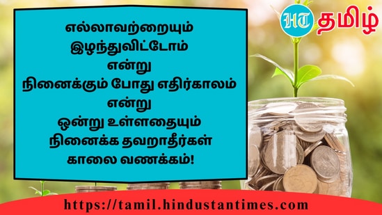 எல்லாவற்றையும்இழந்துவிட்டோம்என்றுநினைக்கும் போது எதிர்காலம்என்றுஒன்று உள்ளதையும்நினைக்க தவறாதீர்கள்காலை வணக்கம்!