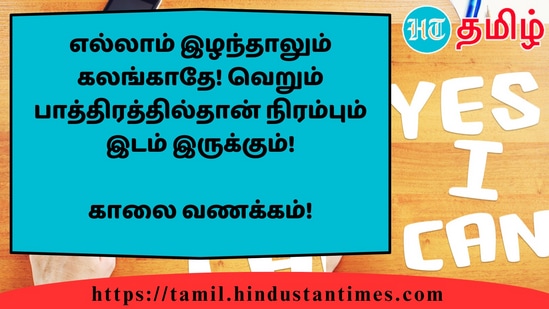 எல்லாம் இழந்தாலும் கலங்காதே! வெறும் பாத்திரத்தில்தான் நிரம்பும் இடம் இருக்கும்!&nbsp;காலை வணக்கம்!