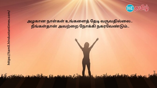 அழகான நாள்கள் உங்களைத் தேடி வருவதில்லை. நீங்கள்தான் அவற்றை நோக்கி நகரவேண்டும்