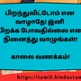 <p>பிறந்துவிட்டோம் என</p><p>வாழாதே! இனி</p><p>பிறக்க போவதில்லை என நினைத்து வாழுங்கள்!</p><p>&nbsp;</p><p>காலை வணக்கம்!</p>