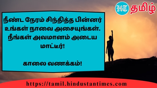 நீண்ட நேரம் சிந்தித்த பின்னர் உங்கள் நாவை அசையுங்கள். நீங்கள் அவமானம் அடைய மாட்டீர்!&nbsp;காலை வணக்கம்!