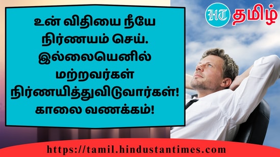 உன் விதியை நீயே நிர்ணயம் செய். இல்லையெனில் மற்றவர்கள் நிர்ணயித்துவிடுவார்கள்!காலை வணக்கம்!