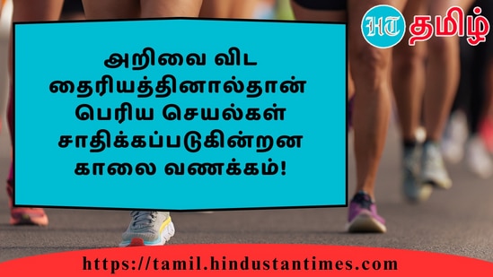 அறிவை விட தைரியத்தினால்தான்பெரிய செயல்கள் சாதிக்கப்படுகின்றனகாலை வணக்கம்!