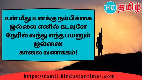 உன் மீது உனக்கு நம்பிக்கை இல்லை எனில் கடவுளே நேரில் வந்து எந்த பயனும் இல்லை!காலை வணக்கம்!