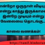 <p>என்றோ ஒருநாள் விடியும் என்று காத்து இருக்காமல் இன்றே முடியும் என்று வேலையை தொடங்கு...!</p><p>&nbsp;</p><p>காலை வணக்கம்!</p>