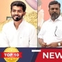 TOP 10 NEWS: ‘திமுகவை விளாசும் திருமா! மகாவிஷ்ணு வழக்கில் போலீஸ் வாதம்!’ இன்றைய டாப் 10 நியூஸ்!